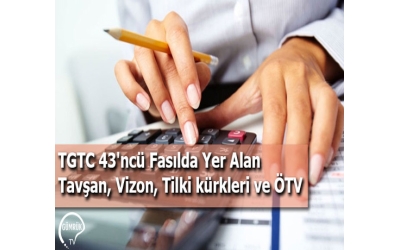 TGTC 43'ncü Fasılda Yer Alan Tavşan, Vizon, Tilki kürkleri ve ÖTV