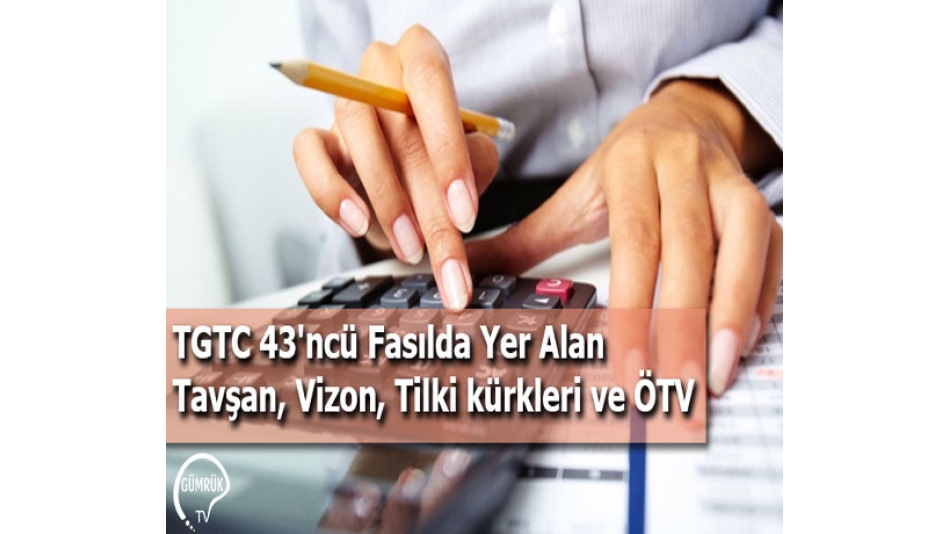 TGTC 43'ncü Fasılda Yer Alan Tavşan, Vizon, Tilki kürkleri ve ÖTV