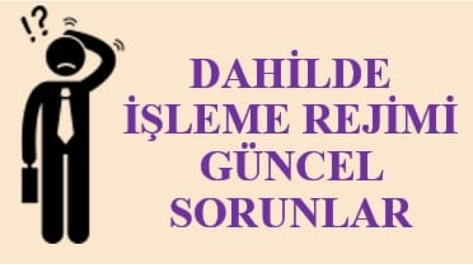 Yetkilendirilmiş Gümrük Müşaviri Sayın Musa ÜNAL’dan alınan Makale – Dahilde İşlemede Güncel Sorunlar